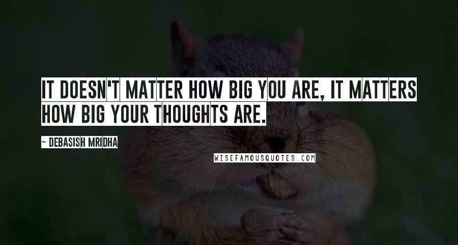 Debasish Mridha Quotes: It doesn't matter how big you are, it matters how big your thoughts are.