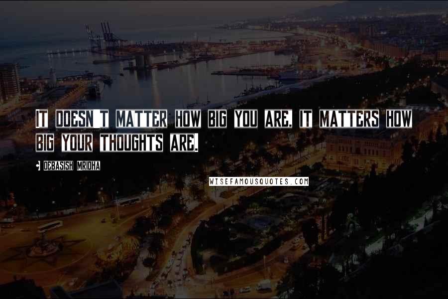 Debasish Mridha Quotes: It doesn't matter how big you are, it matters how big your thoughts are.