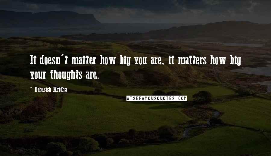 Debasish Mridha Quotes: It doesn't matter how big you are, it matters how big your thoughts are.