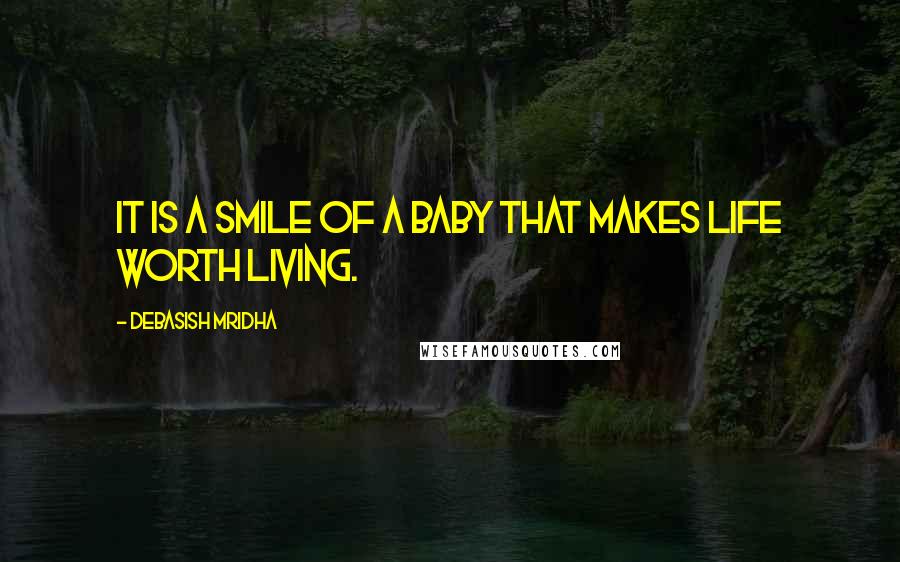 Debasish Mridha Quotes: It is a smile of a baby that makes life worth living.