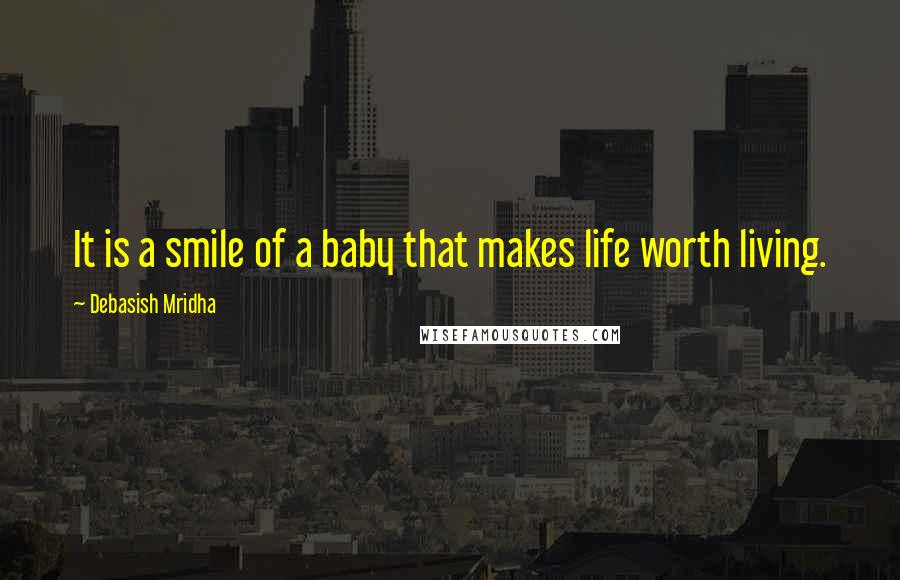 Debasish Mridha Quotes: It is a smile of a baby that makes life worth living.