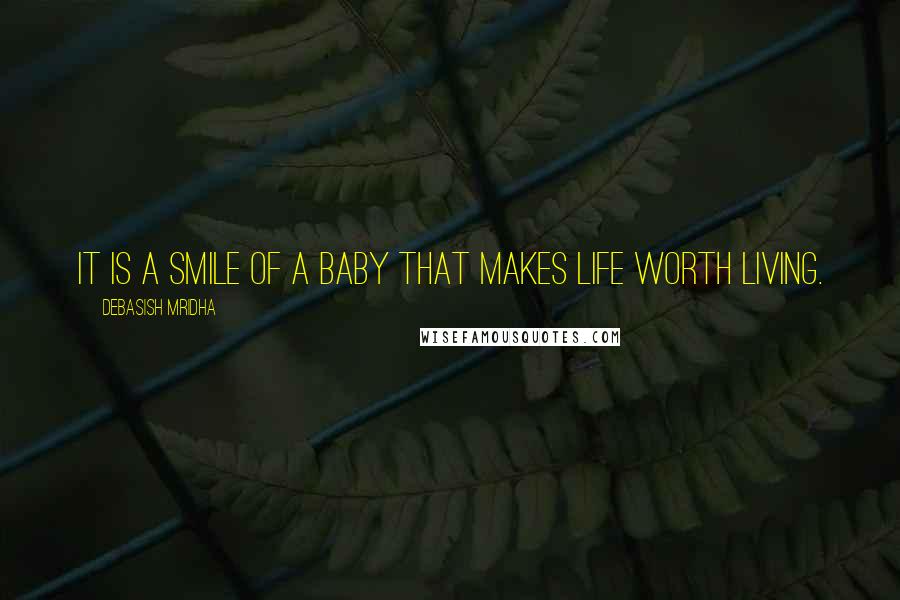 Debasish Mridha Quotes: It is a smile of a baby that makes life worth living.