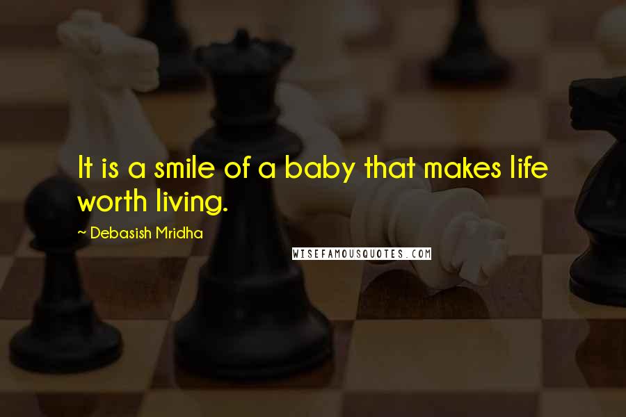 Debasish Mridha Quotes: It is a smile of a baby that makes life worth living.