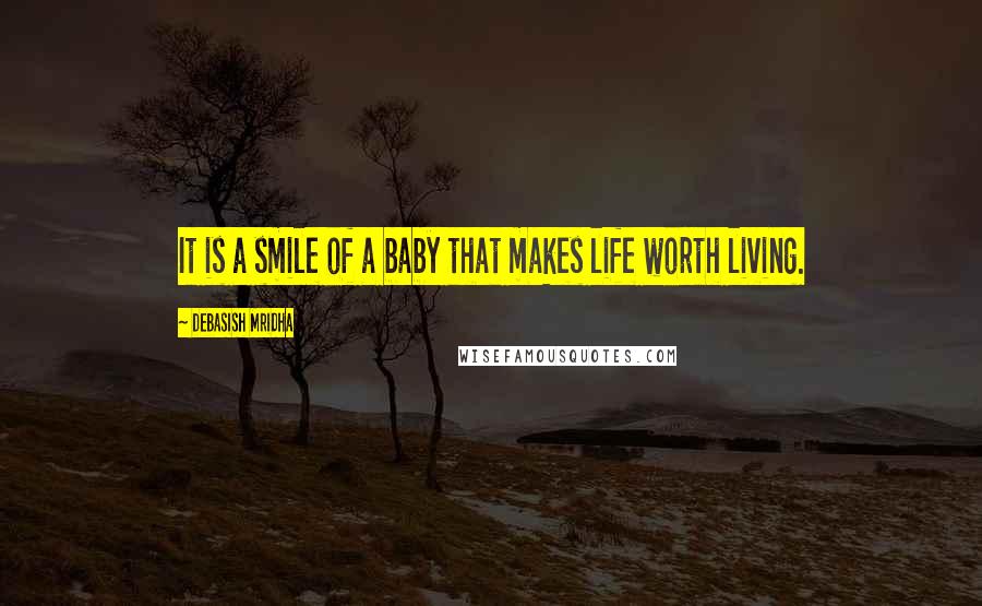 Debasish Mridha Quotes: It is a smile of a baby that makes life worth living.