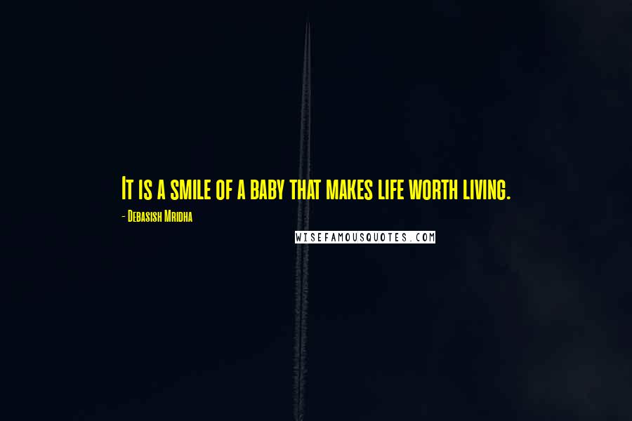 Debasish Mridha Quotes: It is a smile of a baby that makes life worth living.