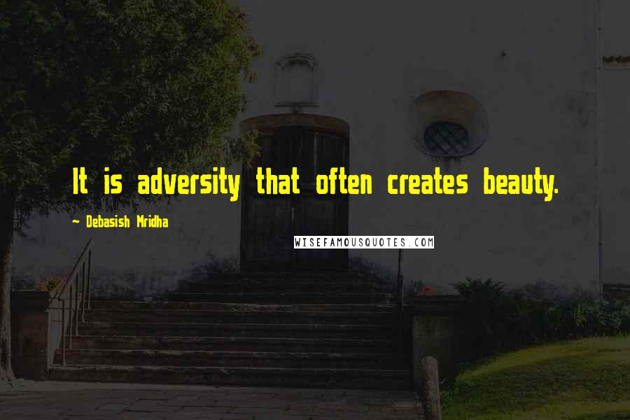 Debasish Mridha Quotes: It is adversity that often creates beauty.