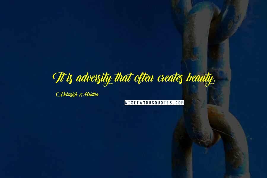 Debasish Mridha Quotes: It is adversity that often creates beauty.