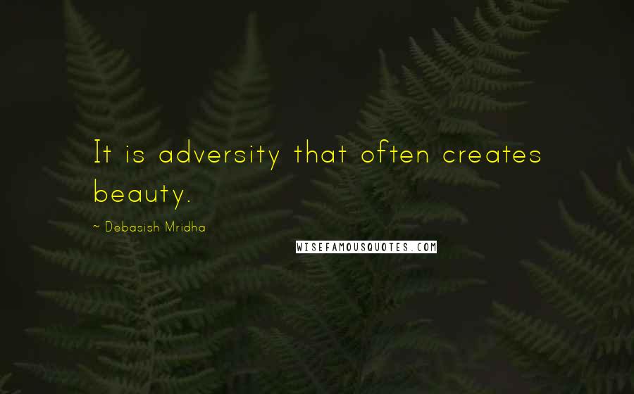 Debasish Mridha Quotes: It is adversity that often creates beauty.