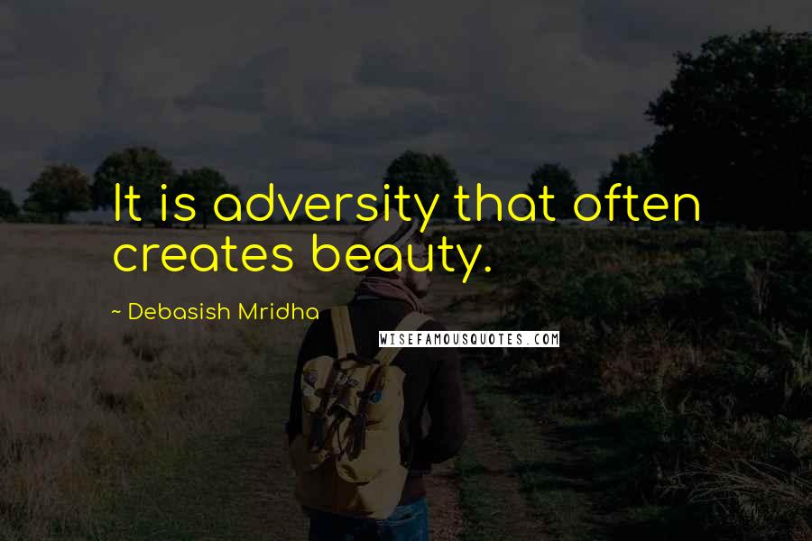 Debasish Mridha Quotes: It is adversity that often creates beauty.