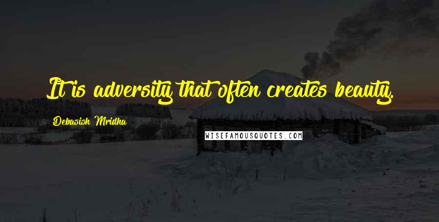 Debasish Mridha Quotes: It is adversity that often creates beauty.
