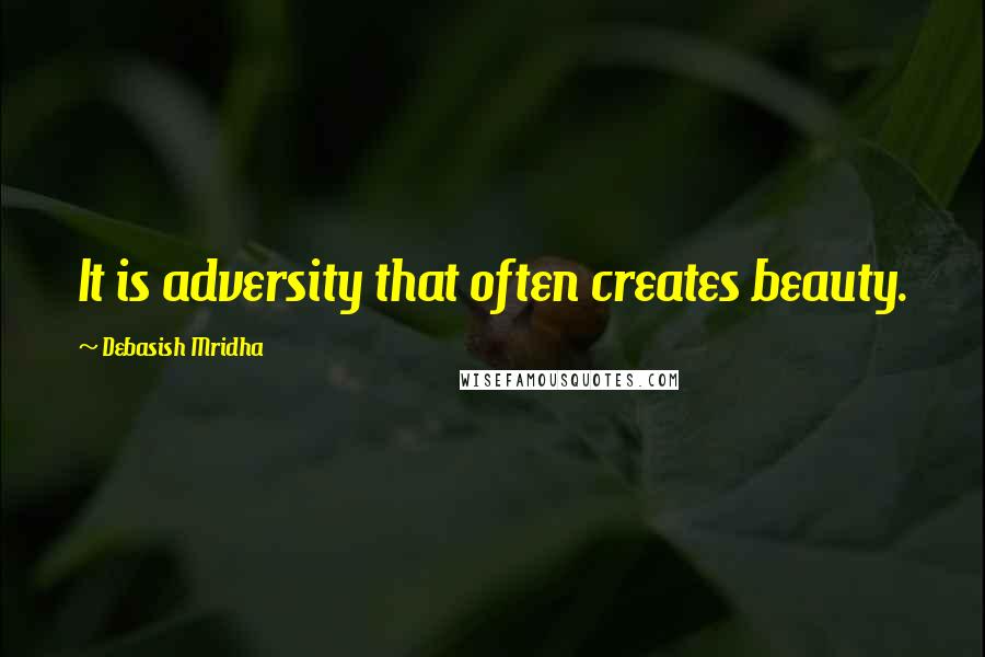 Debasish Mridha Quotes: It is adversity that often creates beauty.