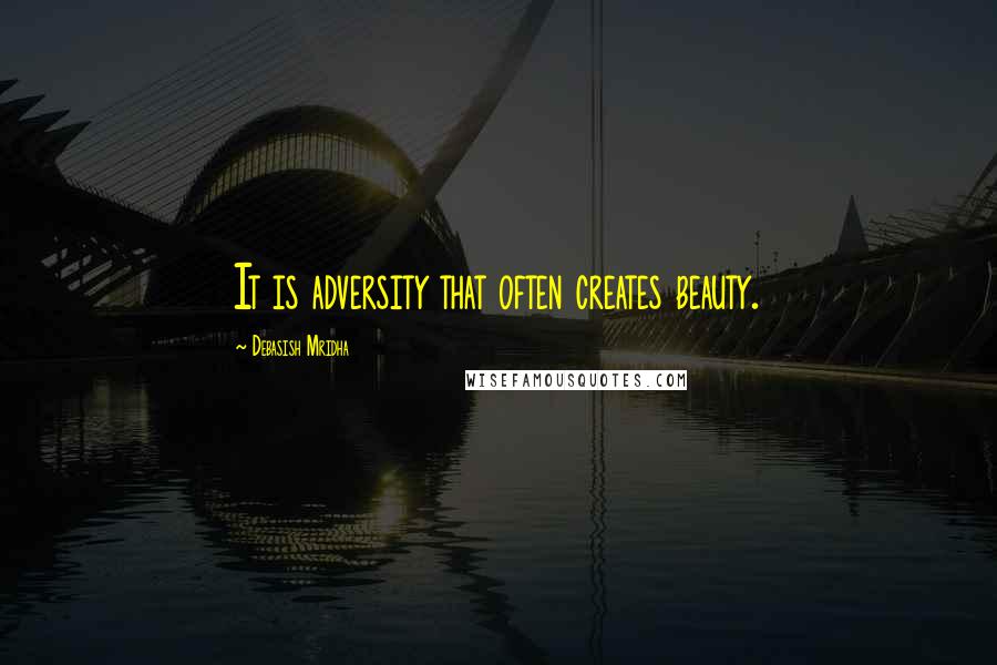 Debasish Mridha Quotes: It is adversity that often creates beauty.