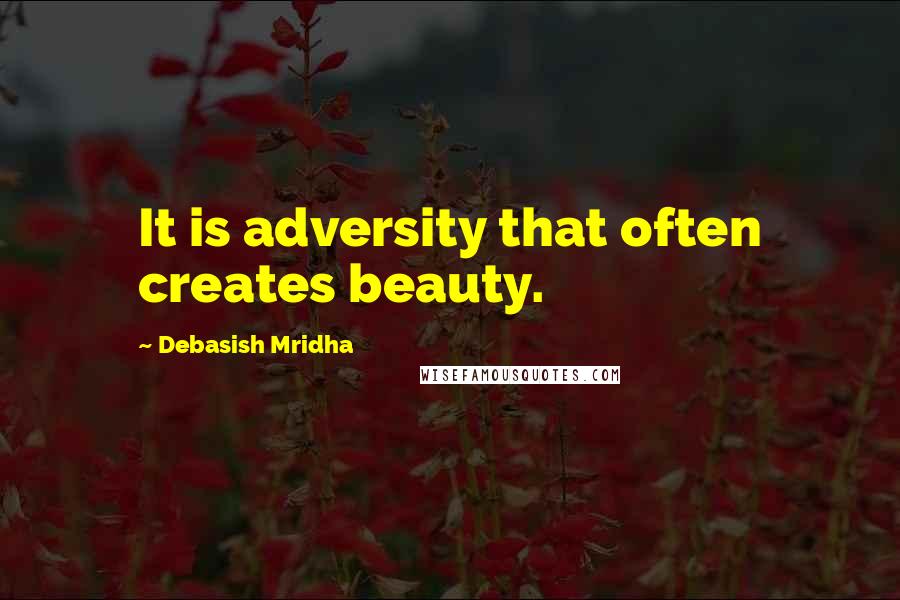 Debasish Mridha Quotes: It is adversity that often creates beauty.