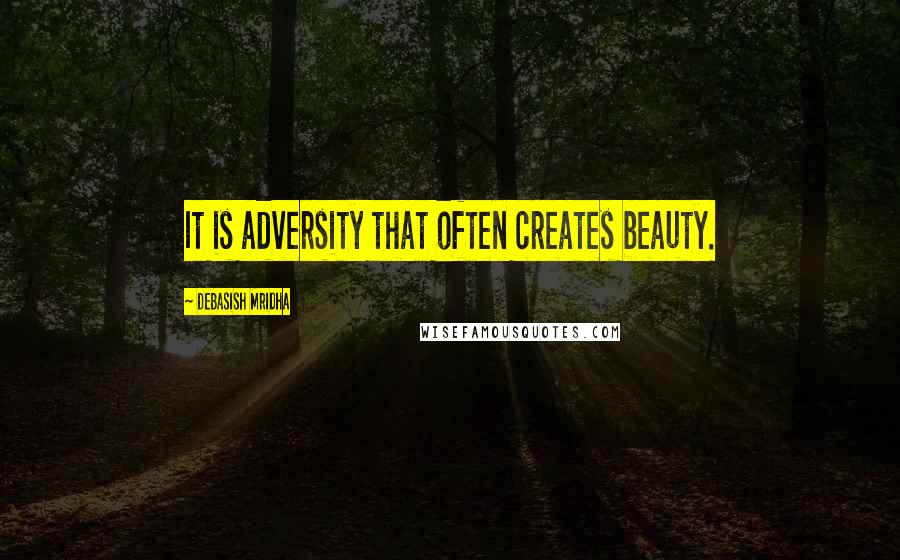 Debasish Mridha Quotes: It is adversity that often creates beauty.