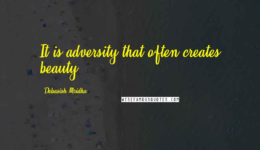 Debasish Mridha Quotes: It is adversity that often creates beauty.