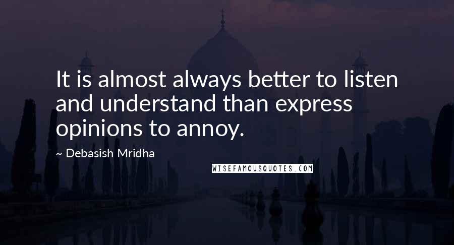 Debasish Mridha Quotes: It is almost always better to listen and understand than express opinions to annoy.