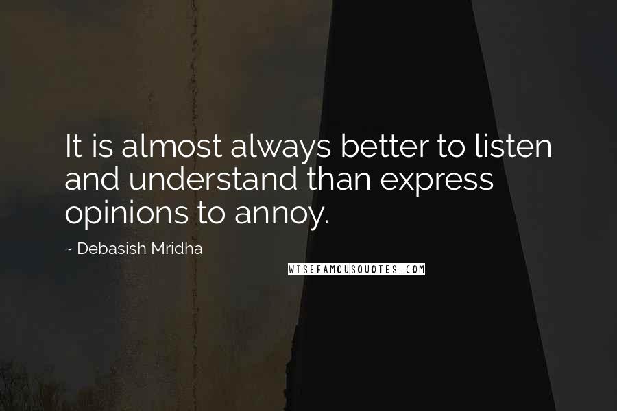 Debasish Mridha Quotes: It is almost always better to listen and understand than express opinions to annoy.