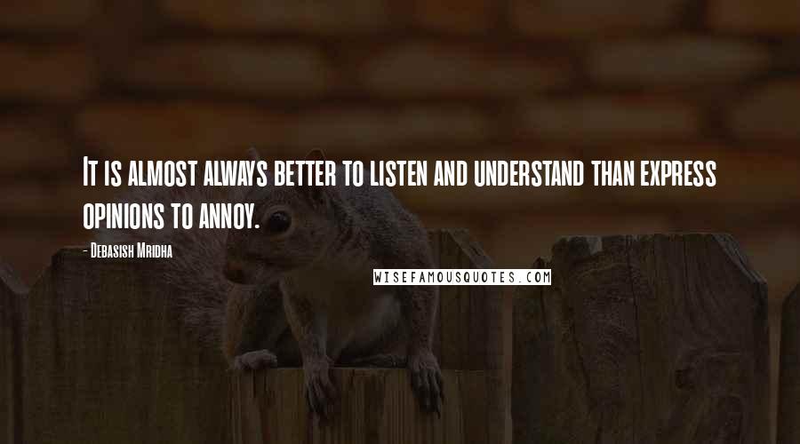 Debasish Mridha Quotes: It is almost always better to listen and understand than express opinions to annoy.