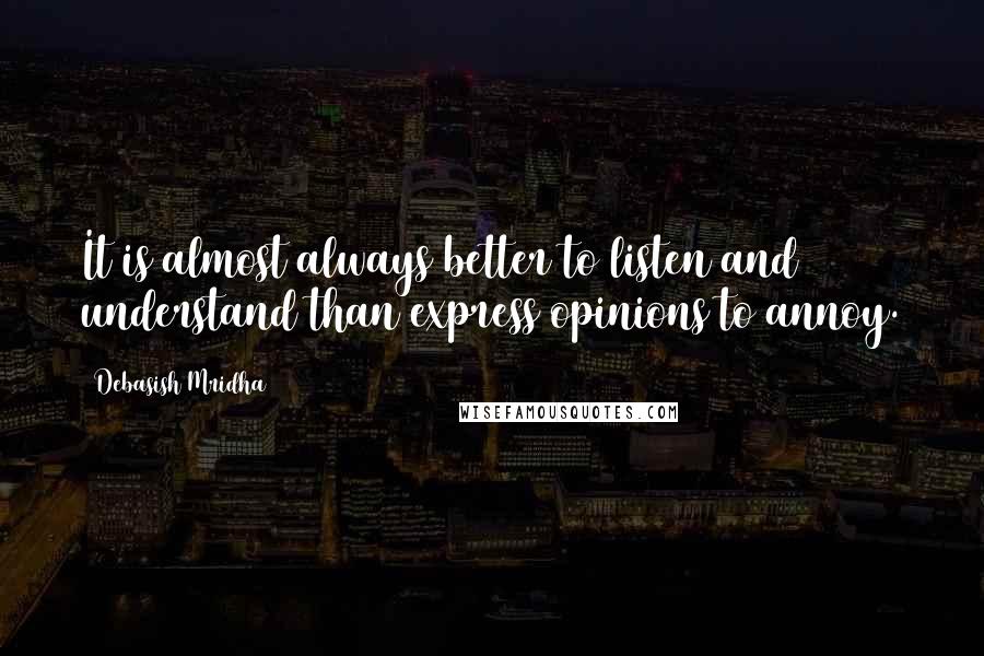 Debasish Mridha Quotes: It is almost always better to listen and understand than express opinions to annoy.