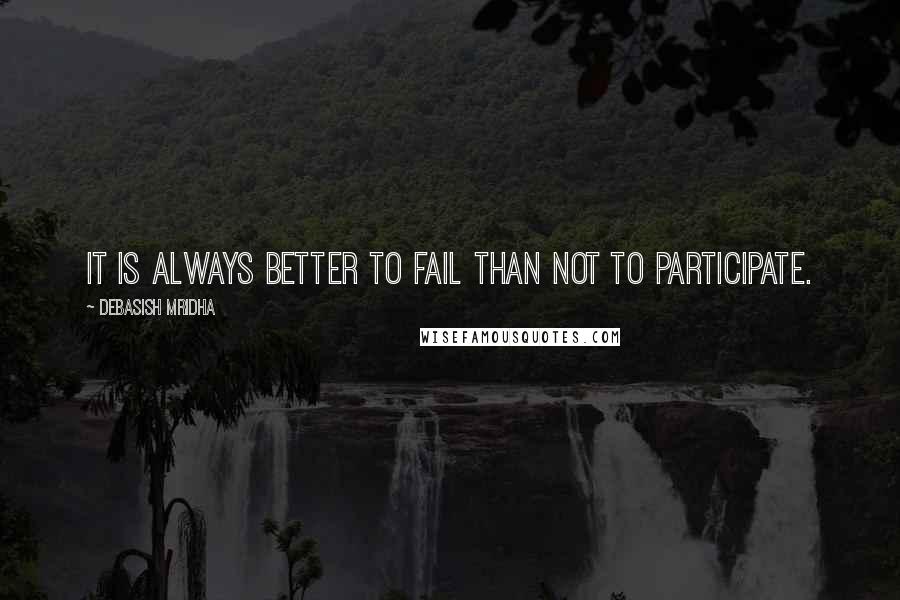 Debasish Mridha Quotes: It is always better to fail than not to participate.