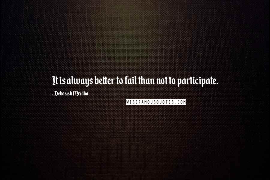 Debasish Mridha Quotes: It is always better to fail than not to participate.