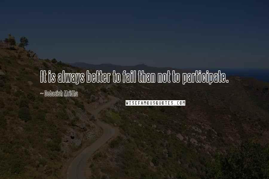 Debasish Mridha Quotes: It is always better to fail than not to participate.