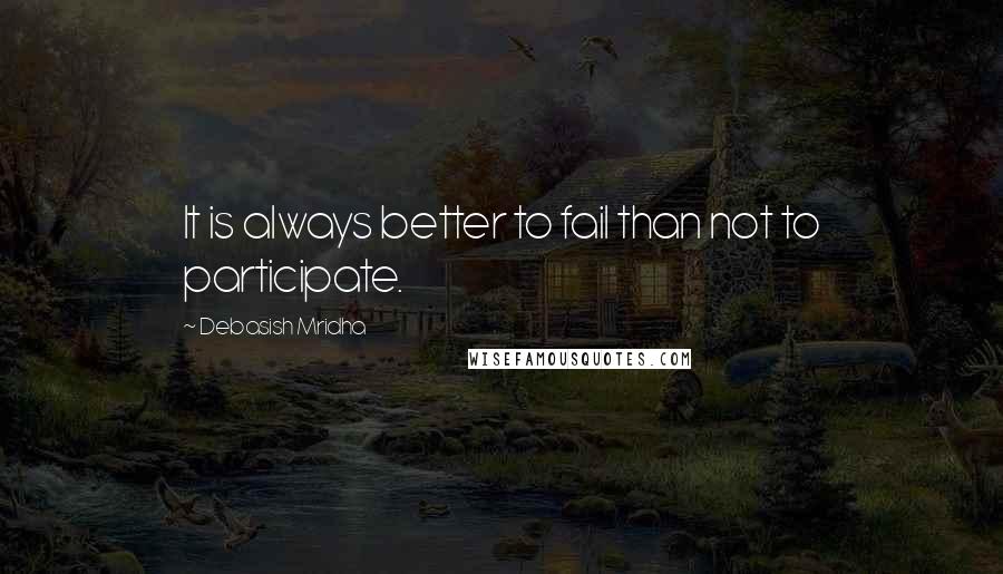 Debasish Mridha Quotes: It is always better to fail than not to participate.