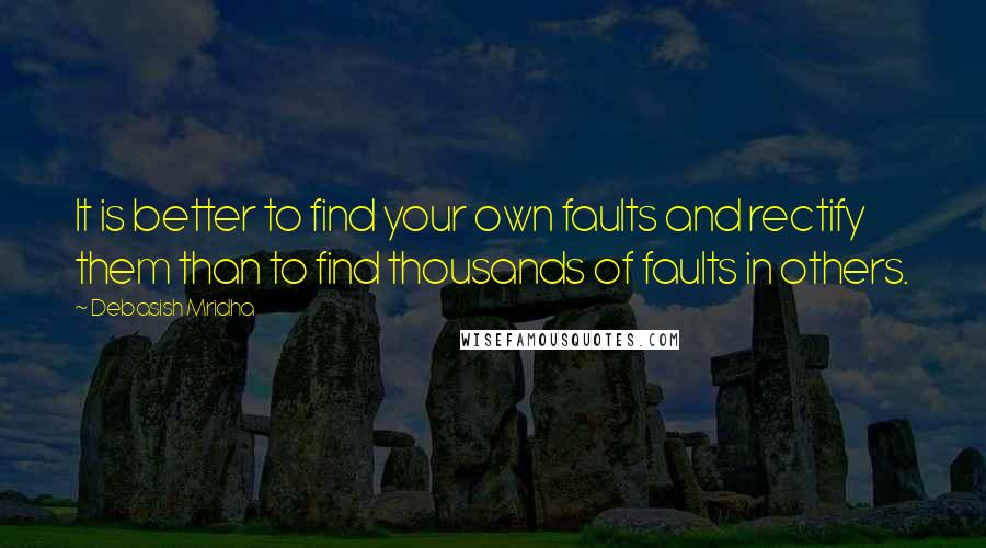 Debasish Mridha Quotes: It is better to find your own faults and rectify them than to find thousands of faults in others.