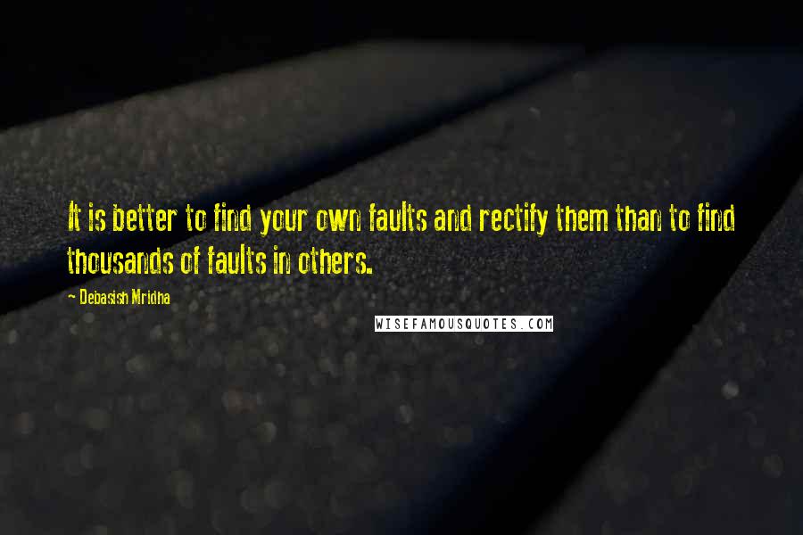 Debasish Mridha Quotes: It is better to find your own faults and rectify them than to find thousands of faults in others.