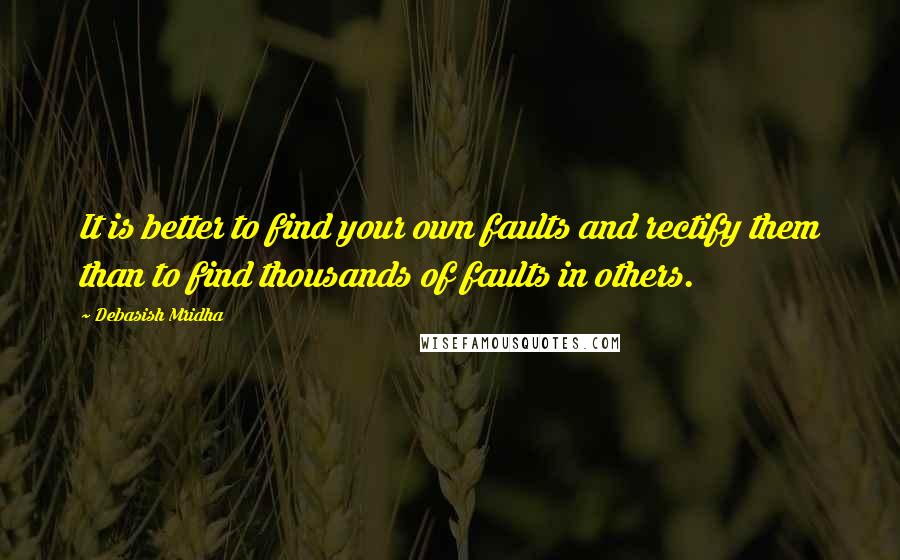 Debasish Mridha Quotes: It is better to find your own faults and rectify them than to find thousands of faults in others.