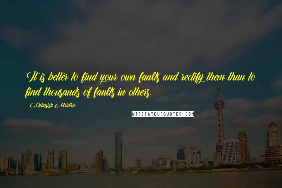 Debasish Mridha Quotes: It is better to find your own faults and rectify them than to find thousands of faults in others.