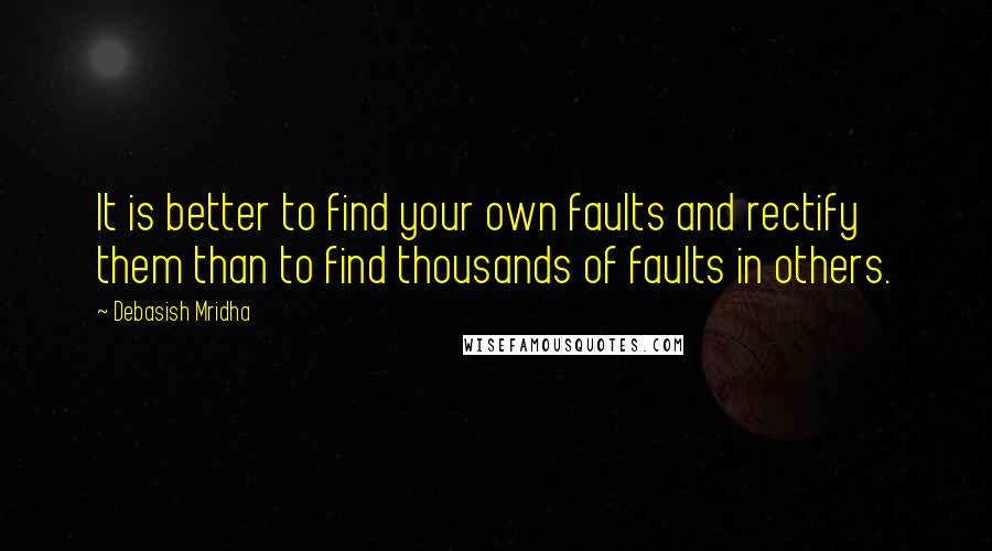 Debasish Mridha Quotes: It is better to find your own faults and rectify them than to find thousands of faults in others.