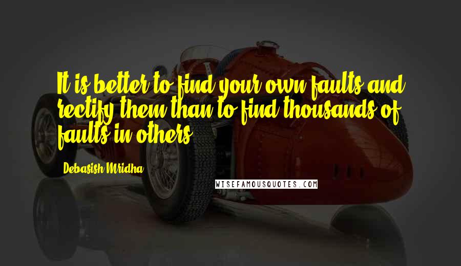 Debasish Mridha Quotes: It is better to find your own faults and rectify them than to find thousands of faults in others.