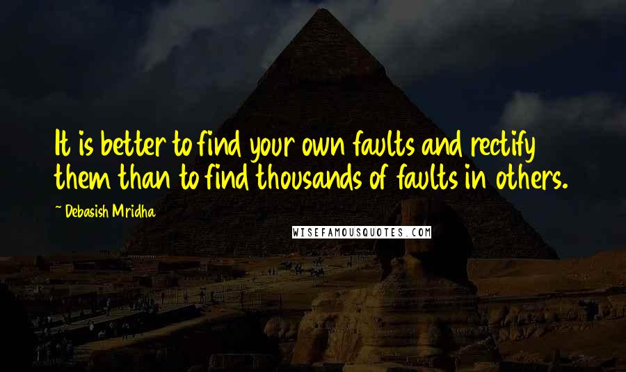 Debasish Mridha Quotes: It is better to find your own faults and rectify them than to find thousands of faults in others.