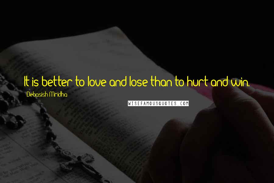 Debasish Mridha Quotes: It is better to love and lose than to hurt and win.