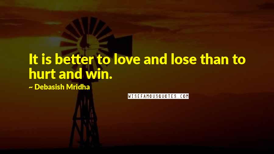 Debasish Mridha Quotes: It is better to love and lose than to hurt and win.