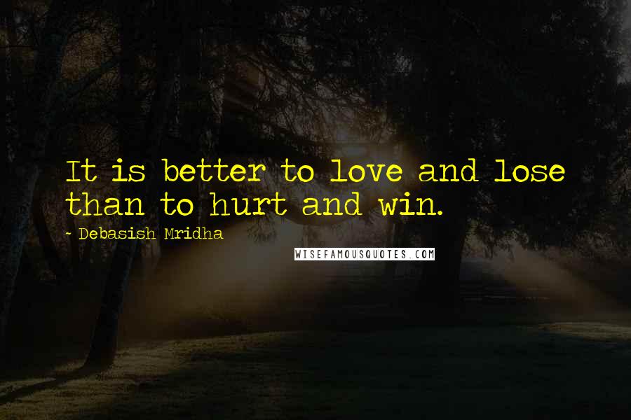 Debasish Mridha Quotes: It is better to love and lose than to hurt and win.