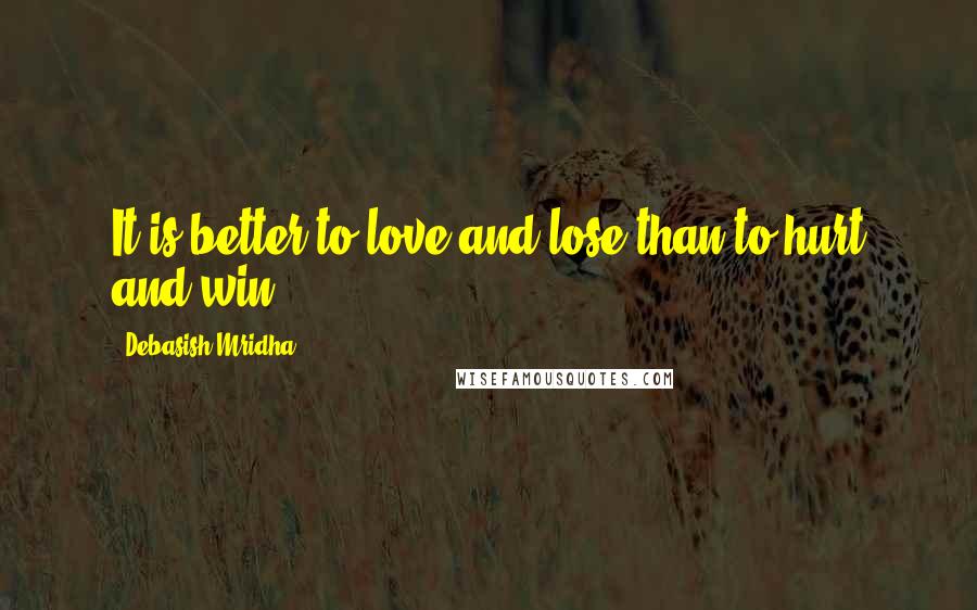 Debasish Mridha Quotes: It is better to love and lose than to hurt and win.