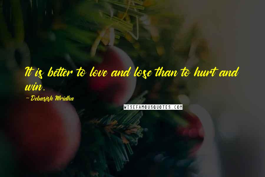 Debasish Mridha Quotes: It is better to love and lose than to hurt and win.