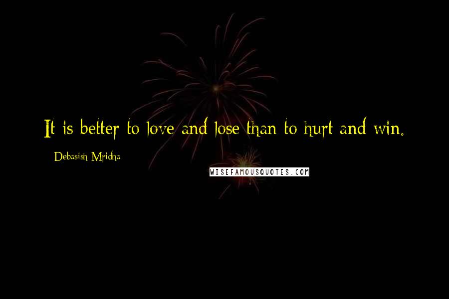 Debasish Mridha Quotes: It is better to love and lose than to hurt and win.