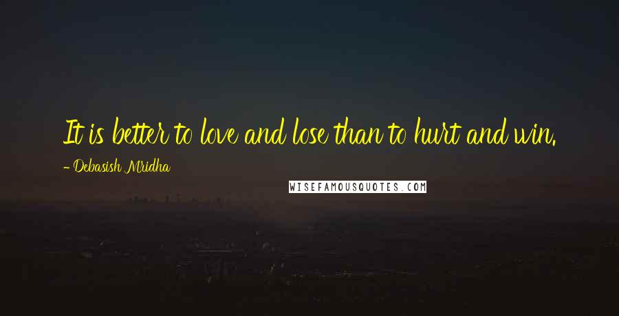 Debasish Mridha Quotes: It is better to love and lose than to hurt and win.