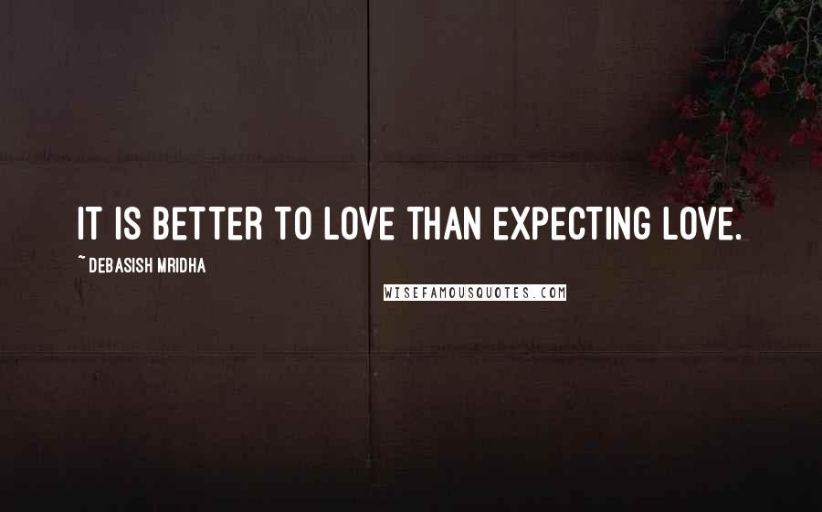 Debasish Mridha Quotes: It is better to love than expecting love.