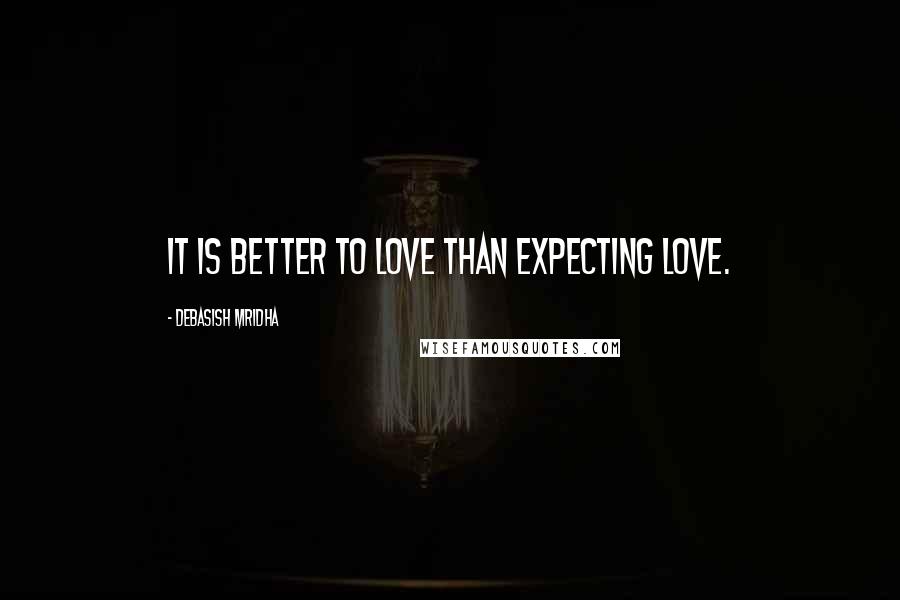 Debasish Mridha Quotes: It is better to love than expecting love.