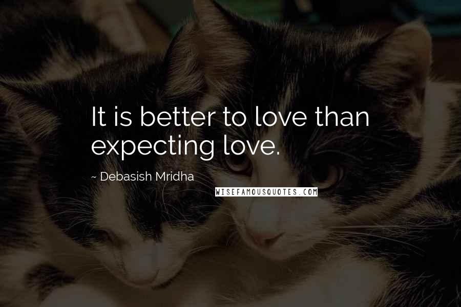 Debasish Mridha Quotes: It is better to love than expecting love.