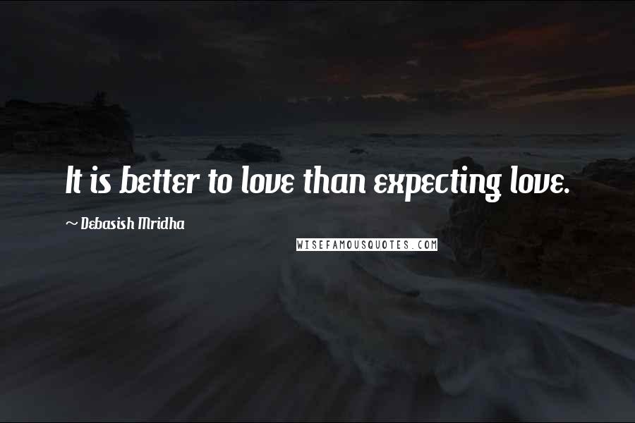 Debasish Mridha Quotes: It is better to love than expecting love.