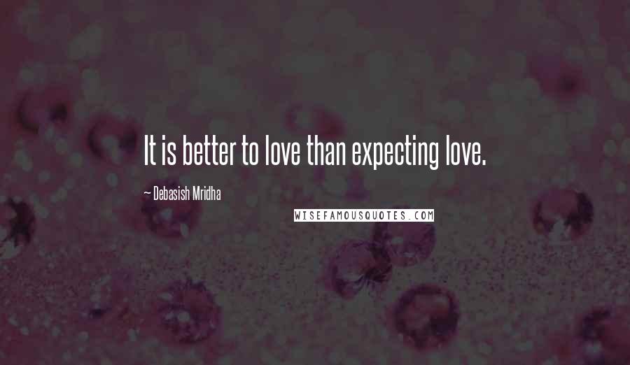 Debasish Mridha Quotes: It is better to love than expecting love.