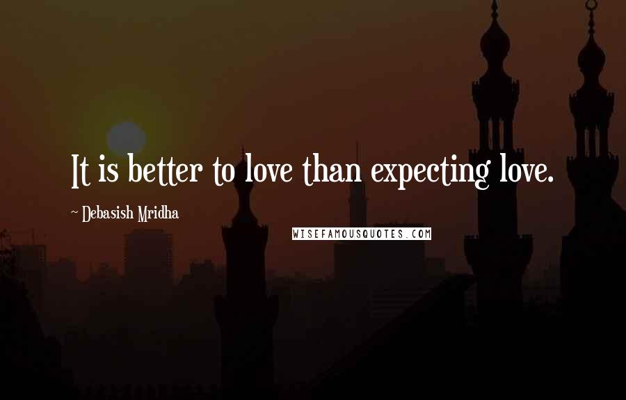 Debasish Mridha Quotes: It is better to love than expecting love.