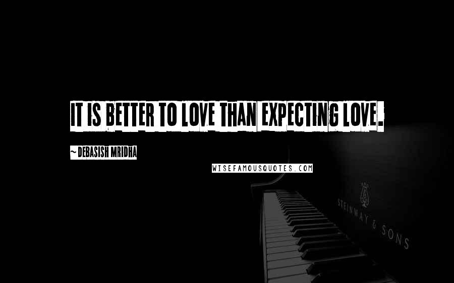 Debasish Mridha Quotes: It is better to love than expecting love.