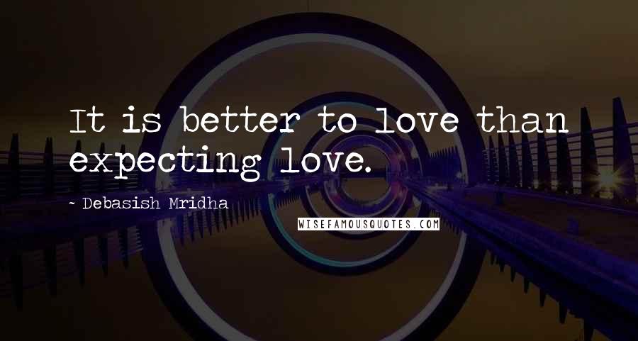 Debasish Mridha Quotes: It is better to love than expecting love.