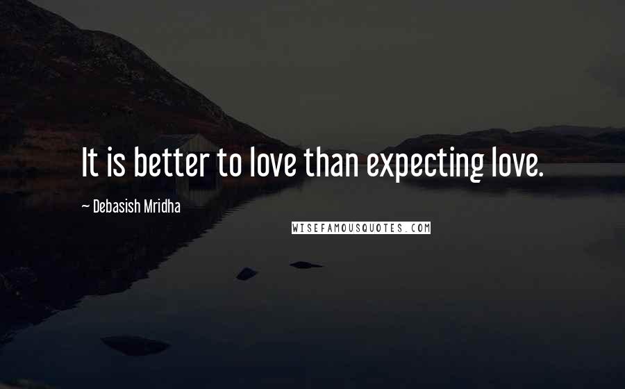 Debasish Mridha Quotes: It is better to love than expecting love.